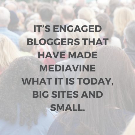 It's engaged bloggers that have made Mediavine what it is today, big sites and small.