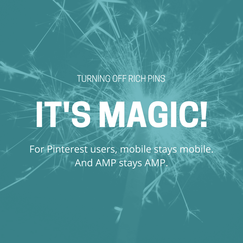 Turning off Rich Pins - It's Magic! For Pinterest users, mobile stays mobile. And AMP stays AMP.