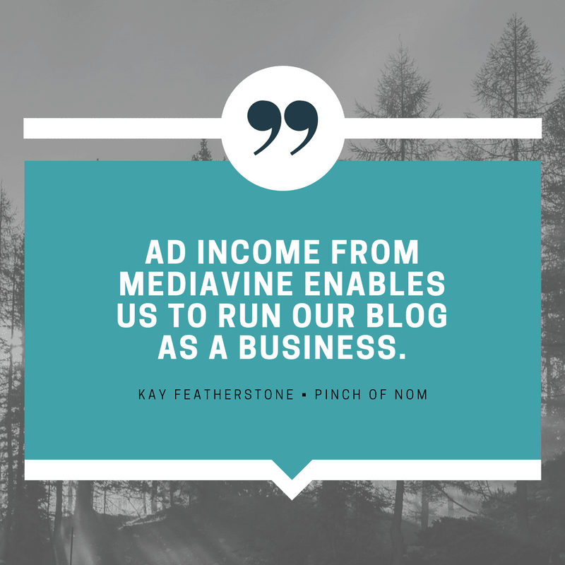"Ad income from Mediavine enables us to run our blog as a business." - Kay Featherstone, Pinch of Nom