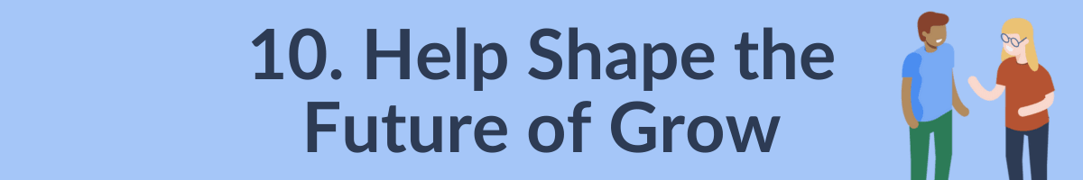 10. Help shape the future of Grow.